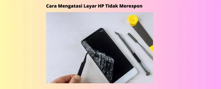 Cara Mengatasi Layar HP Tidak Merespon