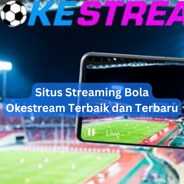 Situs Streaming Bola Okestream Terbaik dan Terbaru
