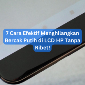 7 Cara Efektif Menghilangkan Bercak Putih di LCD HP Tanpa Ribet! 1 7 Cara Efektif Menghilangkan Bercak Putih di LCD HP Tanpa Ribet!