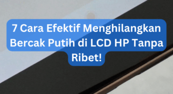 7 Cara Efektif Menghilangkan Bercak Putih di LCD HP Tanpa Ribet!